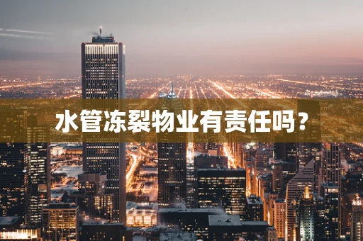 水管冻裂物业有责任吗？
