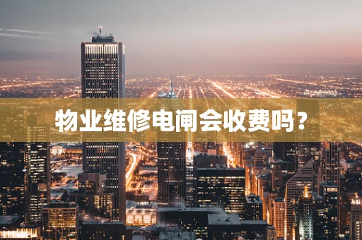 物业维修电闸会收费吗？