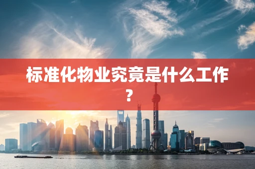 标准化物业究竟是什么工作？