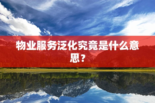 物业服务泛化究竟是什么意思？