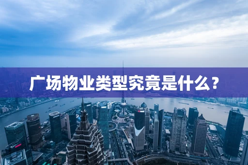 广场物业类型究竟是什么？