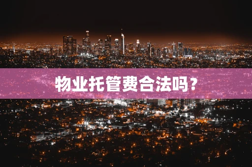 物业托管费合法吗？