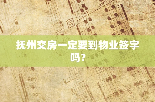 抚州交房一定要到物业签字吗？