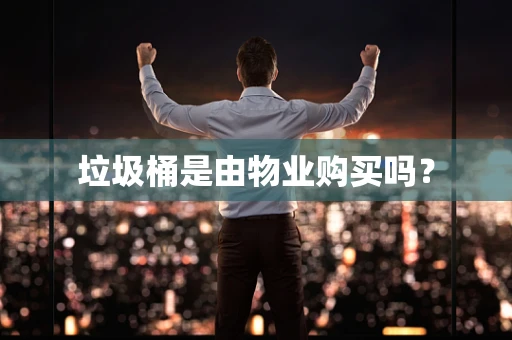 垃圾桶是由物业购买吗？