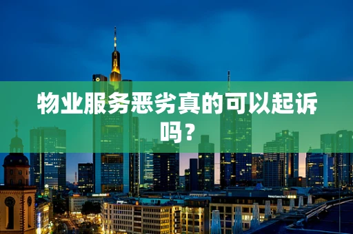 物业服务恶劣真的可以起诉吗？