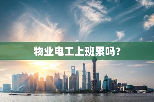 物业电工上班累吗？
