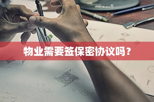 物业需要签保密协议吗？