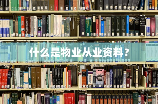 什么是物业从业资料？