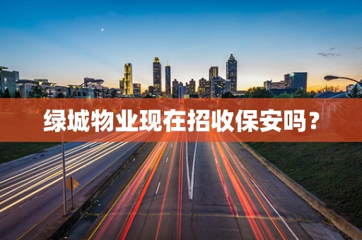 绿城物业现在招收保安吗？