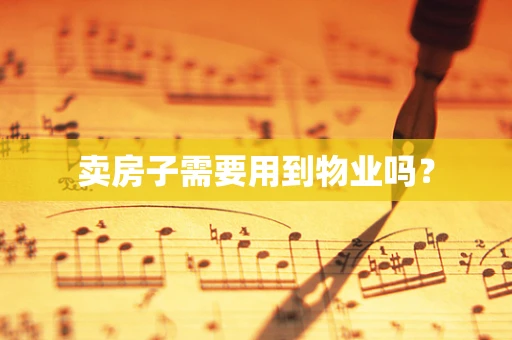 卖房子需要用到物业吗？
