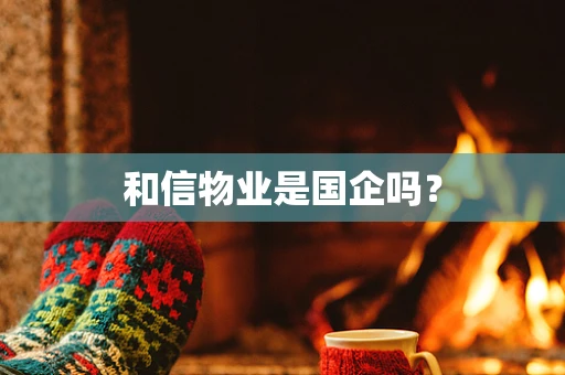 和信物业是国企吗？
