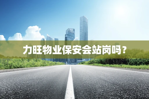 力旺物业保安会站岗吗？