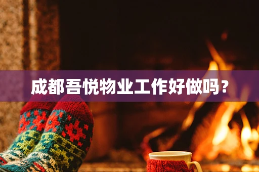 成都吾悦物业工作好做吗？
