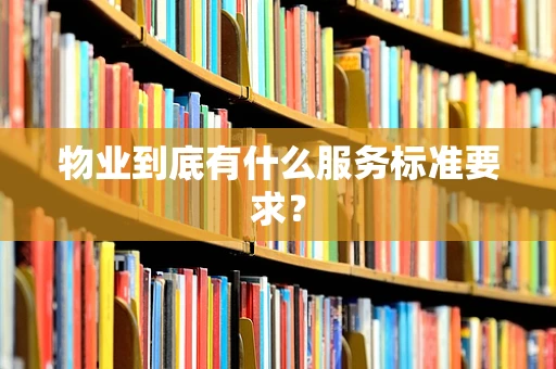物业到底有什么服务标准要求？