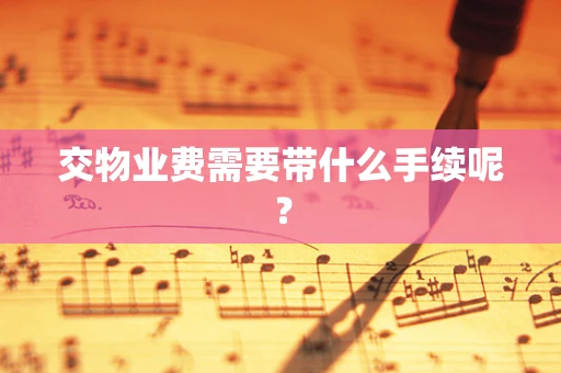 交物业费需要带什么手续呢？