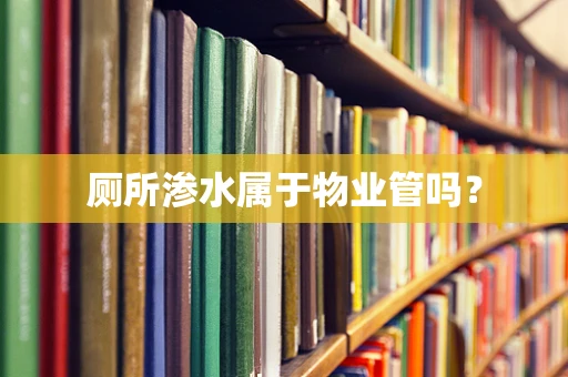 厕所渗水属于物业管吗？