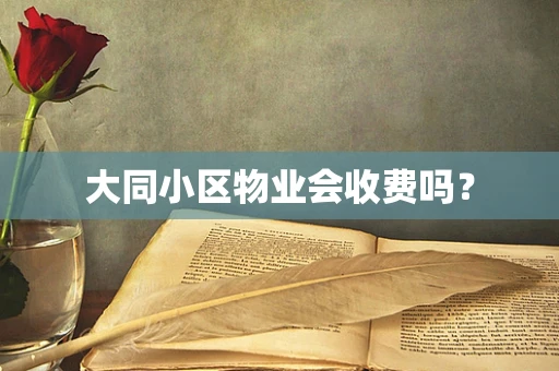 大同小区物业会收费吗？