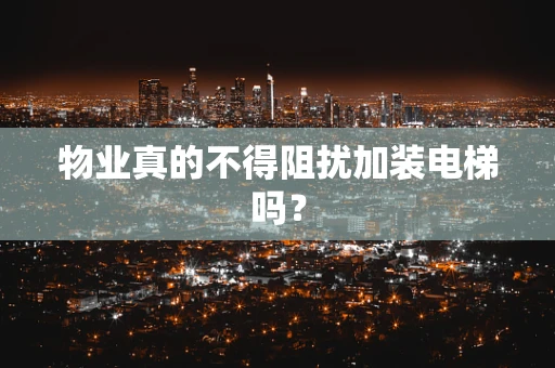 物业真的不得阻扰加装电梯吗？