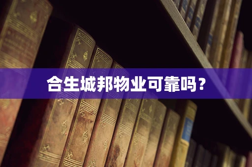 合生城邦物业可靠吗？
