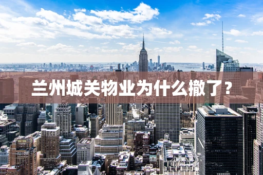 兰州城关物业为什么撤了？