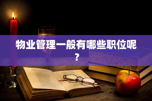 物业管理一般有哪些职位呢？