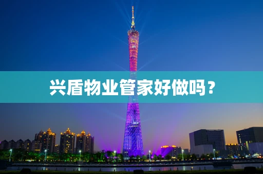 兴盾物业管家好做吗？