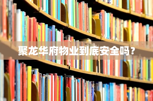 聚龙华府物业到底安全吗？