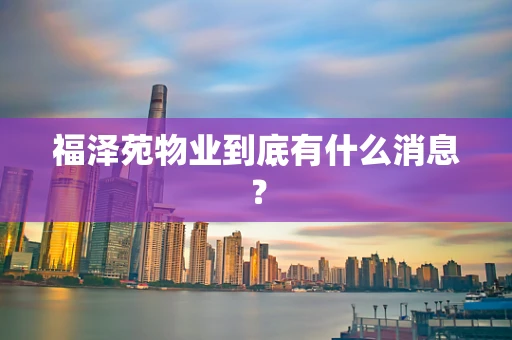 福泽苑物业到底有什么消息？