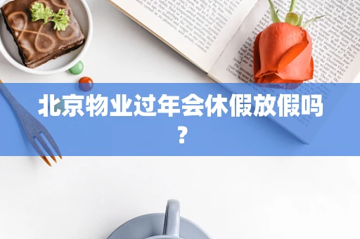 北京物业过年会休假放假吗？