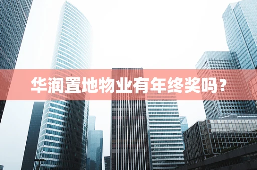 华润置地物业有年终奖吗？