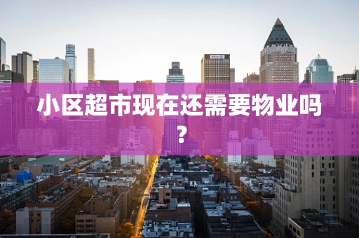 小区超市现在还需要物业吗？