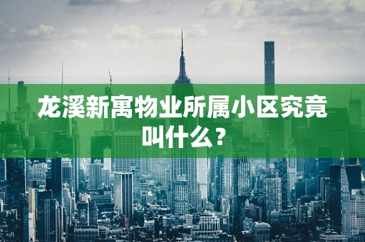 龙溪新寓物业所属小区究竟叫什么？