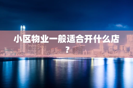 小区物业一般适合开什么店？