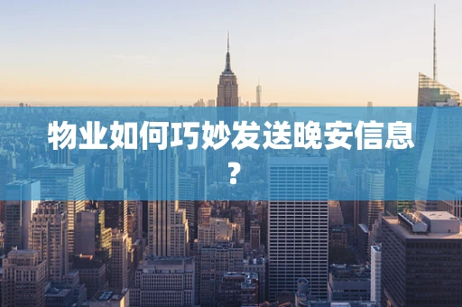 物业如何巧妙发送晚安信息？