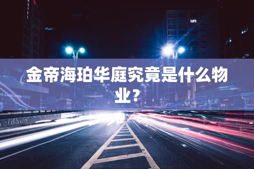 金帝海珀华庭究竟是什么物业？