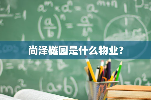 尚泽樾园是什么物业？
