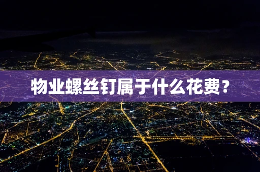 物业螺丝钉属于什么花费？