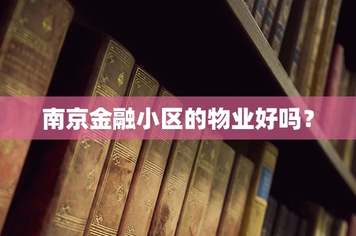 南京金融小区的物业好吗？