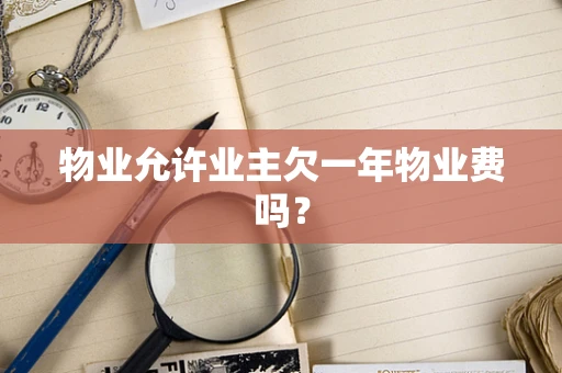 物业允许业主欠一年物业费吗？