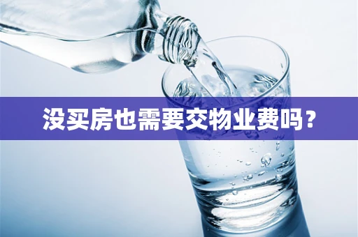 没买房也需要交物业费吗？