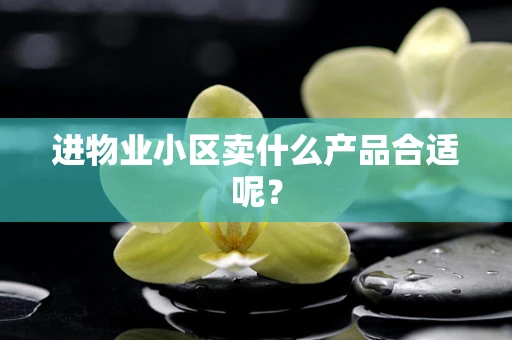 进物业小区卖什么产品合适呢？