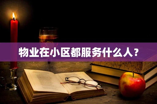 物业在小区都服务什么人？