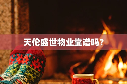 天伦盛世物业靠谱吗？