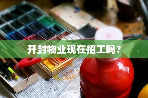 开封物业现在招工吗？