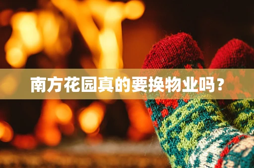 南方花园真的要换物业吗？