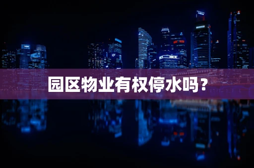 园区物业有权停水吗？