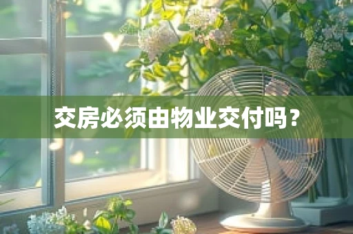 交房必须由物业交付吗？