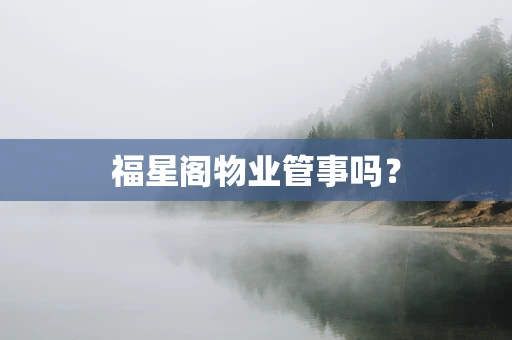 福星阁物业管事吗？