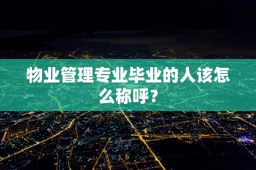 物业管理专业毕业的人该怎么称呼？