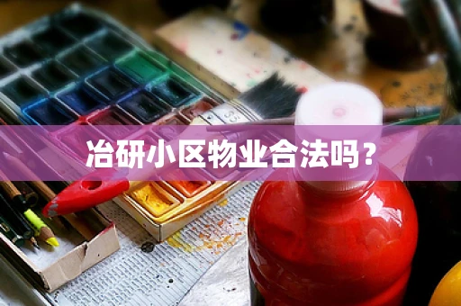 冶研小区物业合法吗？